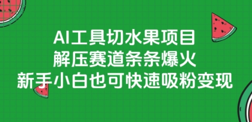 AI工具切水果项目，解压赛道条条爆火，新手小白也可快速吸粉变现好项目网-专注分享网络创业项目落地实操课程 – 全网首发_高质量创业项目输出好项目网