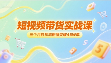短视频带货实战课，三个月自然流橱窗突破45W单好项目网-专注分享网络创业项目落地实操课程 – 全网首发_高质量创业项目输出好项目网