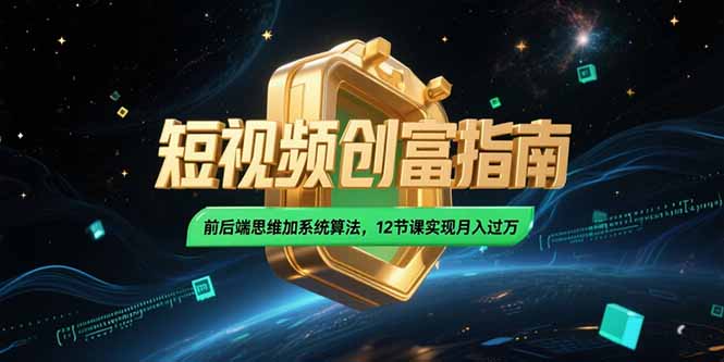 2025短视频创富指南，前后端思维加系统算法，12节课实现月入过万好项目网-专注分享网络创业项目落地实操课程 – 全网首发_高质量创业项目输出好项目网