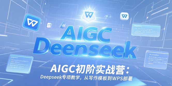 AIGC初阶实战营：Deepseek专项教学，从写作模板到WPS部署好项目网-专注分享网络创业项目落地实操课程 – 全网首发_高质量创业项目输出好项目网