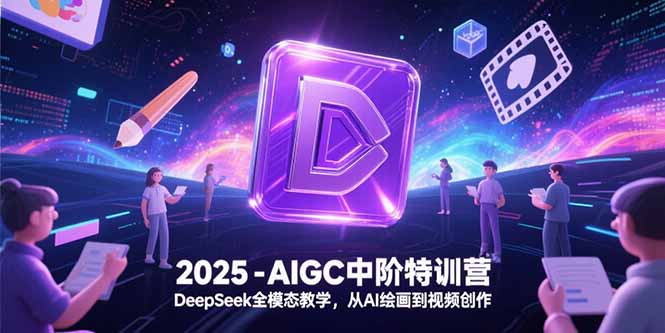 2025-AIGC中阶特训营，DeepSeek全模态教学，从AI绘画到视频创作好项目网-专注分享网络创业项目落地实操课程 – 全网首发_高质量创业项目输出好项目网