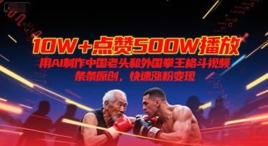 10W+点赞500W播放，用AI制作中国老头和外国拳王格斗视频，条条原创，快速涨粉变现好项目网-专注分享网络创业项目落地实操课程 – 全网首发_高质量创业项目输出好项目网