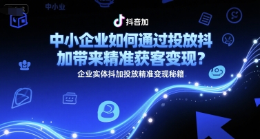 中小企业如何通过投放抖加带来精准获客变现？企业实体抖加投放精准变现秘籍好项目网-专注分享网络创业项目落地实操课程 – 全网首发_高质量创业项目输出好项目网