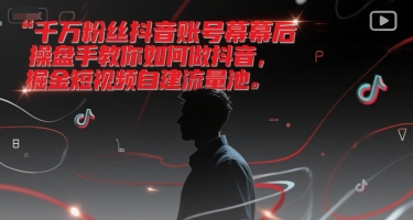 千万粉丝抖音账号幕后操盘手教你如何做抖音，掘金短视频自建流量池好项目网-专注分享网络创业项目落地实操课程 – 全网首发_高质量创业项目输出好项目网