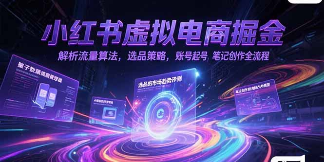 小红书虚拟电商掘金，解析流量算法，选品策略，账号起号，笔记创作全流程好项目网-专注分享网络创业项目落地实操课程 – 全网首发_高质量创业项目输出好项目网