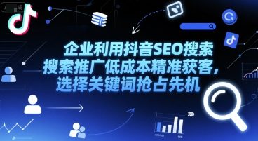 企业利用抖音SEO搜索推广低成本精准获客，选择关键词抢占先机好项目网-专注分享网络创业项目落地实操课程 – 全网首发_高质量创业项目输出好项目网