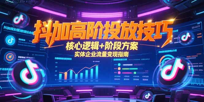 抖加高阶投放技巧，核心逻辑+阶段方案，实体企业流量变现指南好项目网-专注分享网络创业项目落地实操课程 – 全网首发_高质量创业项目输出好项目网