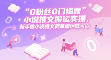 0 粉丝0门槛小说推文搬运实操，新手做小说推文简单搬运就可以好项目网-专注分享网络创业项目落地实操课程 – 全网首发_高质量创业项目输出好项目网
