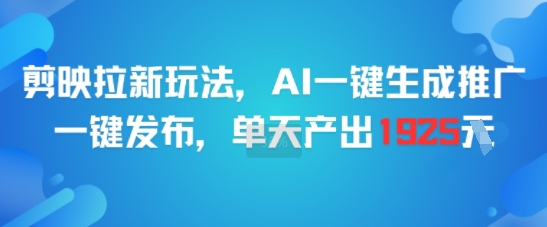 剪映拉新玩法，AI一键生成推广，一键发布，单天最高产出1925好项目网-专注分享网络创业项目落地实操课程 – 全网首发_高质量创业项目输出好项目网
