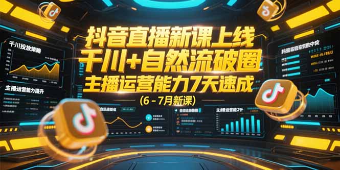 抖音直播新课上线，千川+自然流破圈，主播运营能力7天速成 (6-7月新课好项目网-专注分享网络创业项目落地实操课程 – 全网首发_高质量创业项目输出好项目网