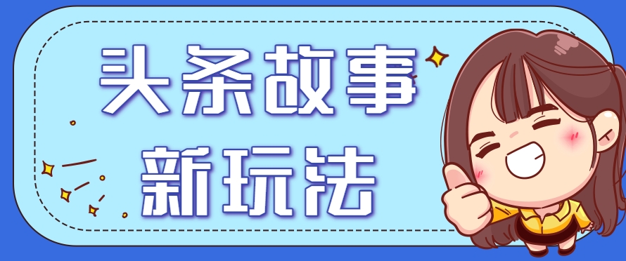 头条故事类新玩法，一天20+，保姆级完全实操教程(附指令)好项目网-专注分享网络创业项目落地实操课程 – 全网首发_高质量创业项目输出好项目网