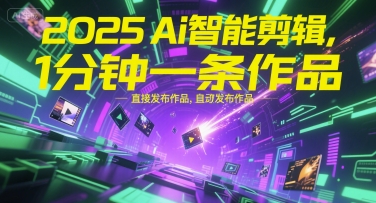 2025Ai智能剪辑，不需要剪辑，直接发布作品，自动剪辑，1分钟一条作品好项目网-专注分享网络创业项目落地实操课程 – 全网首发_高质量创业项目输出好项目网