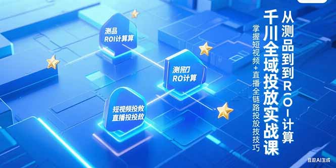 千川全域投放实战课，从测品到ROI计算，掌握短视频+直播全链路投放技巧好项目网-专注分享网络创业项目落地实操课程 – 全网首发_高质量创业项目输出好项目网