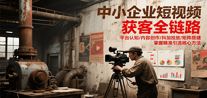 中小企业短视频获客全链路，平台认知/内容创作/抖加投放/矩阵搭建，精准引流核心方法好项目网-专注分享网络创业项目落地实操课程 – 全网首发_高质量创业项目输出好项目网
