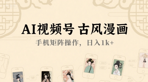 AI视频号古风漫画，手机矩阵操作，日入1k+好项目网-专注分享网络创业项目落地实操课程 – 全网首发_高质量创业项目输出好项目网