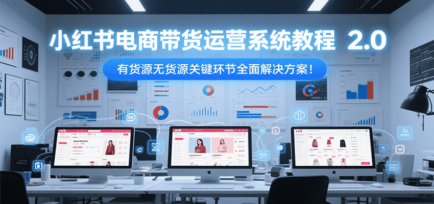 小红书电商带货运营系统教程2.0，有货源无货源关键环节全面解决方案！好项目网-专注分享网络创业项目落地实操课程 – 全网首发_高质量创业项目输出好项目网
