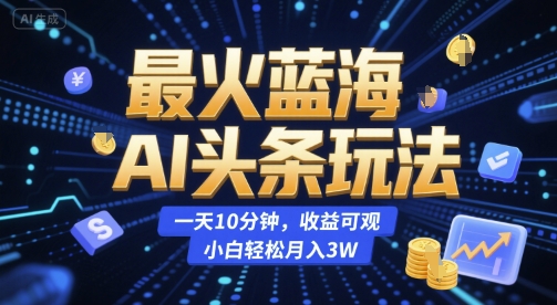 最火蓝海AI头条玩法，一天10分钟，收益可观，小白轻松月入3W【揭秘】好项目网-专注分享网络创业项目落地实操课程 – 全网首发_高质量创业项目输出好项目网