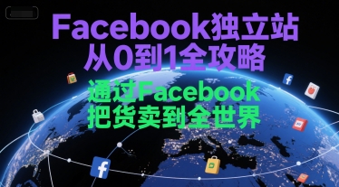 Facebook独立站从0到1全攻略，通过FacebboK把货卖到全世界好项目网-专注分享网络创业项目落地实操课程 – 全网首发_高质量创业项目输出好项目网
