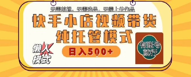 快手小店托管代运营，无需剪辑，无需选品，无需上传作品，全程无需操作，轻松月入5k+【揭秘】好项目网-专注分享网络创业项目落地实操课程 – 全网首发_高质量创业项目输出好项目网