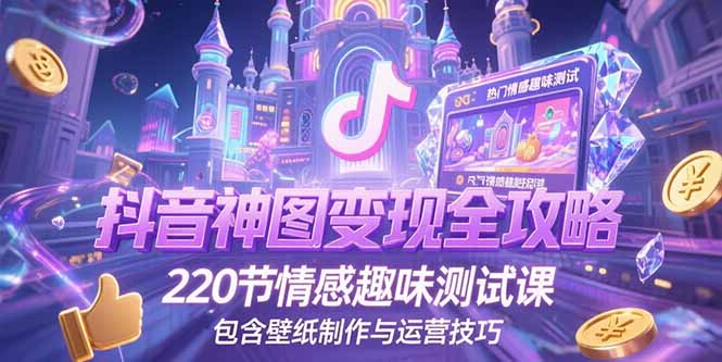 抖音神图变现全攻略，220节情感趣味测试课，包含壁纸制作与运营技巧好项目网-专注分享网络创业项目落地实操课程 – 全网首发_高质量创业项目输出好项目网