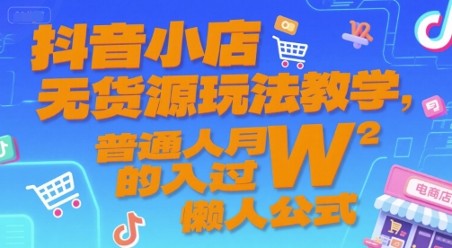 抖音小店无货源玩法教学，普通人月入过W的懒人公式好项目网-专注分享网络创业项目落地实操课程 – 全网首发_高质量创业项目输出好项目网