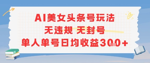 AI美女头条号玩法无违规无封号单人单号日均收益3张好项目网-专注分享网络创业项目落地实操课程 – 全网首发_高质量创业项目输出好项目网
