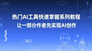 热门AI工具快速掌握系列教程，让一部分创作者先实现AI创作好项目网-专注分享网络创业项目落地实操课程 – 全网首发_高质量创业项目输出好项目网