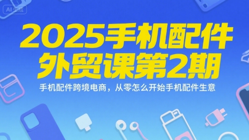 2025手机配件外贸课第2期，手机配件跨境电商，从零怎么开始手机配件生意好项目网-专注分享网络创业项目落地实操课程 – 全网首发_高质量创业项目输出好项目网