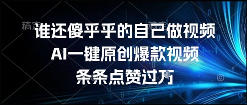 谁还傻乎乎的自己做视频？AI一键原创爆款视频，条条点赞过万，简单方便，好操作【揭秘】好项目网-专注分享网络创业项目落地实操课程 – 全网首发_高质量创业项目输出好项目网