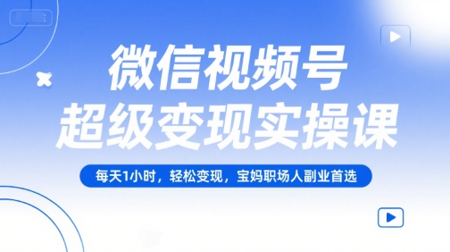 微信视频号超级变现实操课，每天1小时，轻松变现，宝妈职场人副业首选好项目网-专注分享网络创业项目落地实操课程 – 全网首发_高质量创业项目输出好项目网