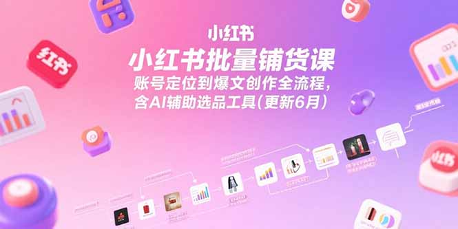 小红书批量铺货课，账号定位到爆文创作全流程，含AI辅助选品工具(更新6月好项目网-专注分享网络创业项目落地实操课程 – 全网首发_高质量创业项目输出好项目网