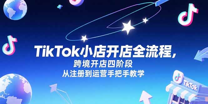 TikTok小店开店全流程，跨境开店四阶段，从注册到运营手把手教学好项目网-专注分享网络创业项目落地实操课程 – 全网首发_高质量创业项目输出好项目网