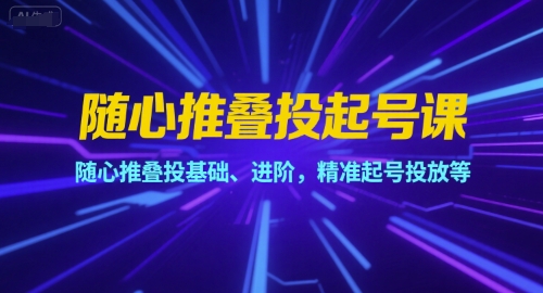 随心推叠投起号课，随心推叠投基础、进阶，精准起号投放等好项目网-专注分享网络创业项目落地实操课程 – 全网首发_高质量创业项目输出好项目网