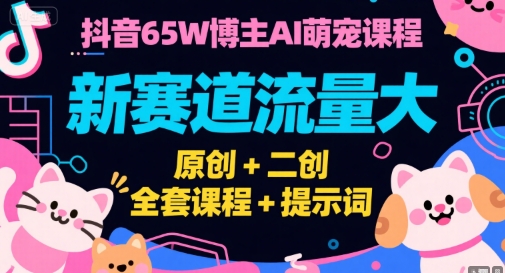 抖音65W博主AI萌宠课程，新赛道流量大，原创+二创，全套课程+提示词好项目网-专注分享网络创业项目落地实操课程 – 全网首发_高质量创业项目输出好项目网