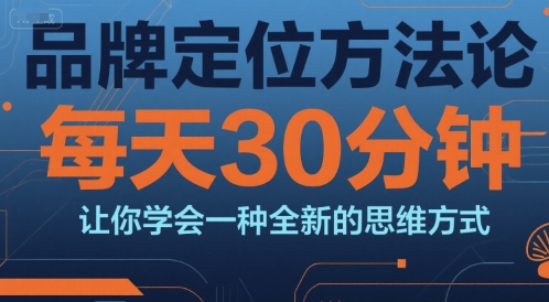 品牌定位方法论，每天30钟分让你学会一种全新的思维方式好项目网-专注分享网络创业项目落地实操课程 – 全网首发_高质量创业项目输出好项目网