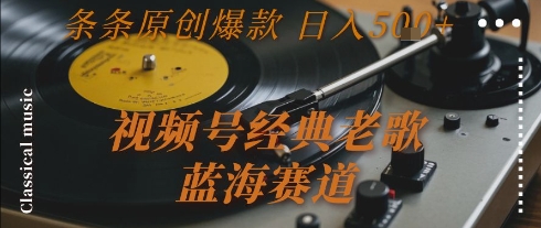 视频号经典老歌，蓝海赛道，日入5张+ 条条原创爆款【揭秘】好项目网-专注分享网络创业项目落地实操课程 – 全网首发_高质量创业项目输出好项目网