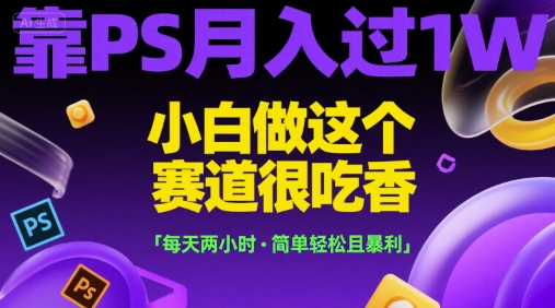 靠PS月入过1W，小白做这个赛道很吃香，每天两小时，简单轻松且暴利【揭秘】好项目网-专注分享网络创业项目落地实操课程 – 全网首发_高质量创业项目输出好项目网