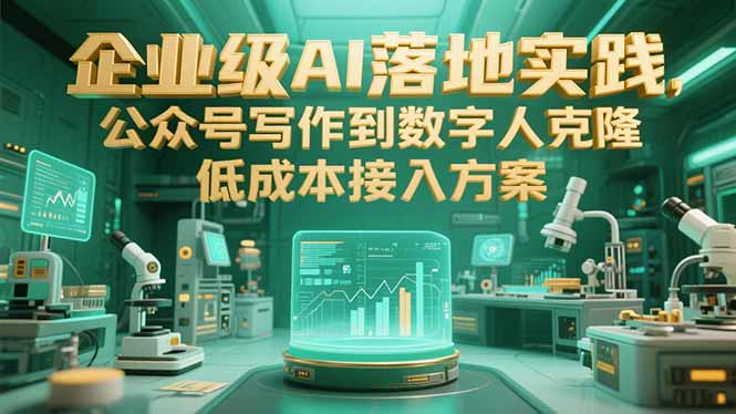企业级AI落地实践，公众号写作到数字人克隆，低成本接入方案好项目网-专注分享网络创业项目落地实操课程 – 全网首发_高质量创业项目输出好项目网