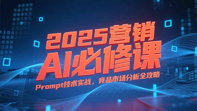 2025营销AI必修课，业务拆解逻辑，Prompt技术实战，竞品市场分析全攻略好项目网-专注分享网络创业项目落地实操课程 – 全网首发_高质量创业项目输出好项目网