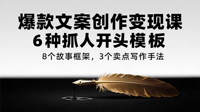爆款文案创作变现课，6种抓人开头模板，8个故事框架，3个卖点写作手法好项目网-专注分享网络创业项目落地实操课程 – 全网首发_高质量创业项目输出好项目网