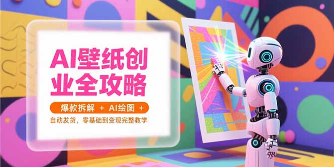 AI壁纸创业全攻略，爆款拆解+AI绘图+自动发货，零基础到变现完整教学好项目网-专注分享网络创业项目落地实操课程 – 全网首发_高质量创业项目输出好项目网