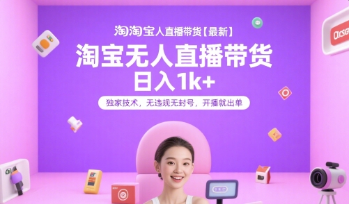 淘宝无人直播带货【最新】，日入1k+，独家技术，无违规无封号，开播就出单【揭秘】好项目网-专注分享网络创业项目落地实操课程 – 全网首发_高质量创业项目输出好项目网