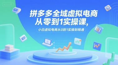 拼多多全域虚拟电商从零到1实操课，小白虚拟电商从0到1实操到精通好项目网-专注分享网络创业项目落地实操课程 – 全网首发_高质量创业项目输出好项目网