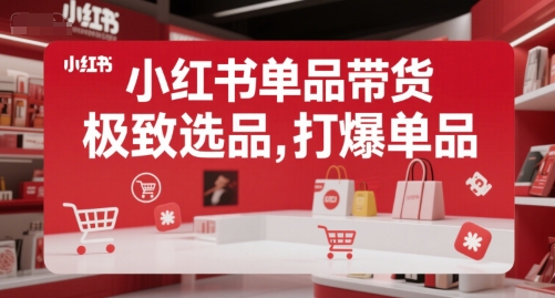 小红书单品带货，极致选品，打爆单品好项目网-专注分享网络创业项目落地实操课程 – 全网首发_高质量创业项目输出好项目网