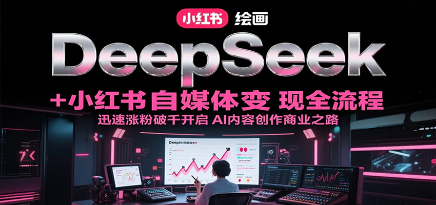 DeepSeek绘画+小红书自媒体变现全流程，迅速涨粉破千开启AI内容创作商业之路好项目网-专注分享网络创业项目落地实操课程 – 全网首发_高质量创业项目输出好项目网