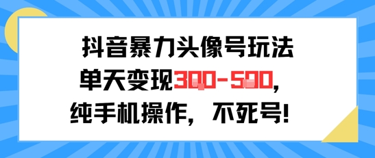 抖音暴力头像号玩法，单天变现3-5张纯手机操作，小白也能行好项目网-专注分享网络创业项目落地实操课程 – 全网首发_高质量创业项目输出好项目网