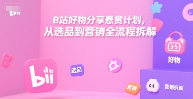 B站好物分享悬赏计划，从选品到营销全流程拆解好项目网-专注分享网络创业项目落地实操课程 – 全网首发_高质量创业项目输出好项目网