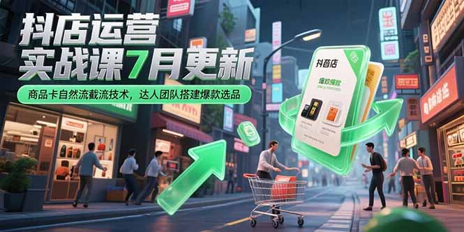 抖店运营实战课7月更新，商品卡自然流截流技术，达人团队搭建爆款选品好项目网-专注分享网络创业项目落地实操课程 – 全网首发_高质量创业项目输出好项目网