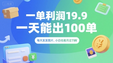 一单利润19.9 一天能出100单，每天发发图片，小白也能月入过1W【揭秘】好项目网-专注分享网络创业项目落地实操课程 – 全网首发_高质量创业项目输出好项目网
