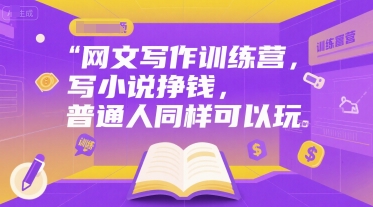网文写作训练营，写小说挣钱，普通人同样可以玩好项目网-专注分享网络创业项目落地实操课程 – 全网首发_高质量创业项目输出好项目网